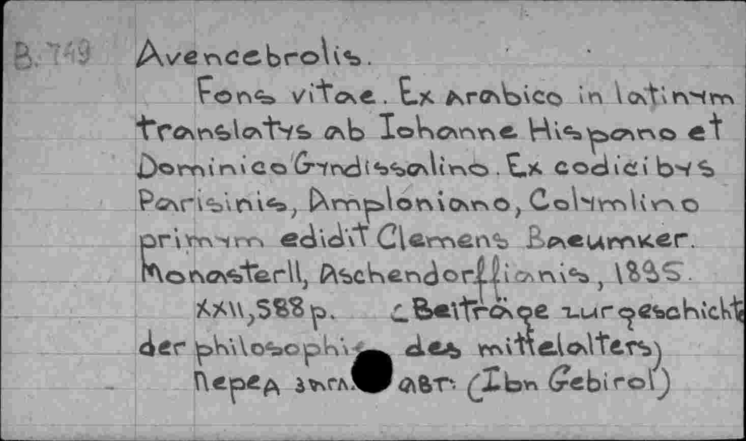 ﻿AvencebroUb.
F©n<=>	L*	in \o\tin^<rY4
^аЬ IoV»C\nn<8- Hi^CWO et j)ominico G^ndi^bCfAirMb .£.* cochci bsS PfiTxri'b’vrA«»; CXmp>\or\\Os'nO, CohmKn о рН'т'чго е<А\ЬЛ Clement B>^eumv<er. lAoncrtjterll, ftscben^orlKcAm®», \%%S.
сВ<\1г<хое х.иг<^еъсЬ\сИ( ^er pb\\o<s»opb\^^ ске>ь m\ neÂoâte-tb^ Перед г*чГлЖ<ЛВТ- (Xbn (rebiroQ